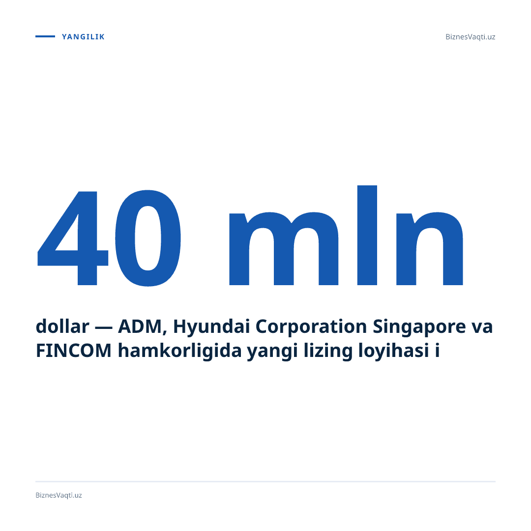 40 mln dollar — ADM, Hyundai Corporation Singapore va FINCOM hamkorligida yangi lizing loyihasi ishga tushirildi.