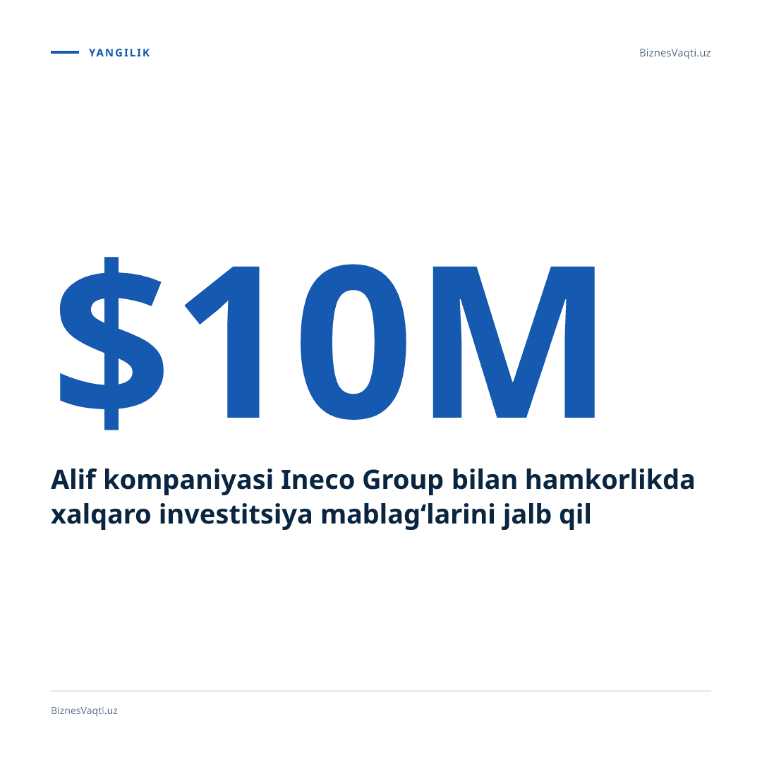 $10 mln — Alif kompaniyasi Ineco Group bilan hamkorlikda xalqaro investitsiya mablag‘larini jalb qildi.