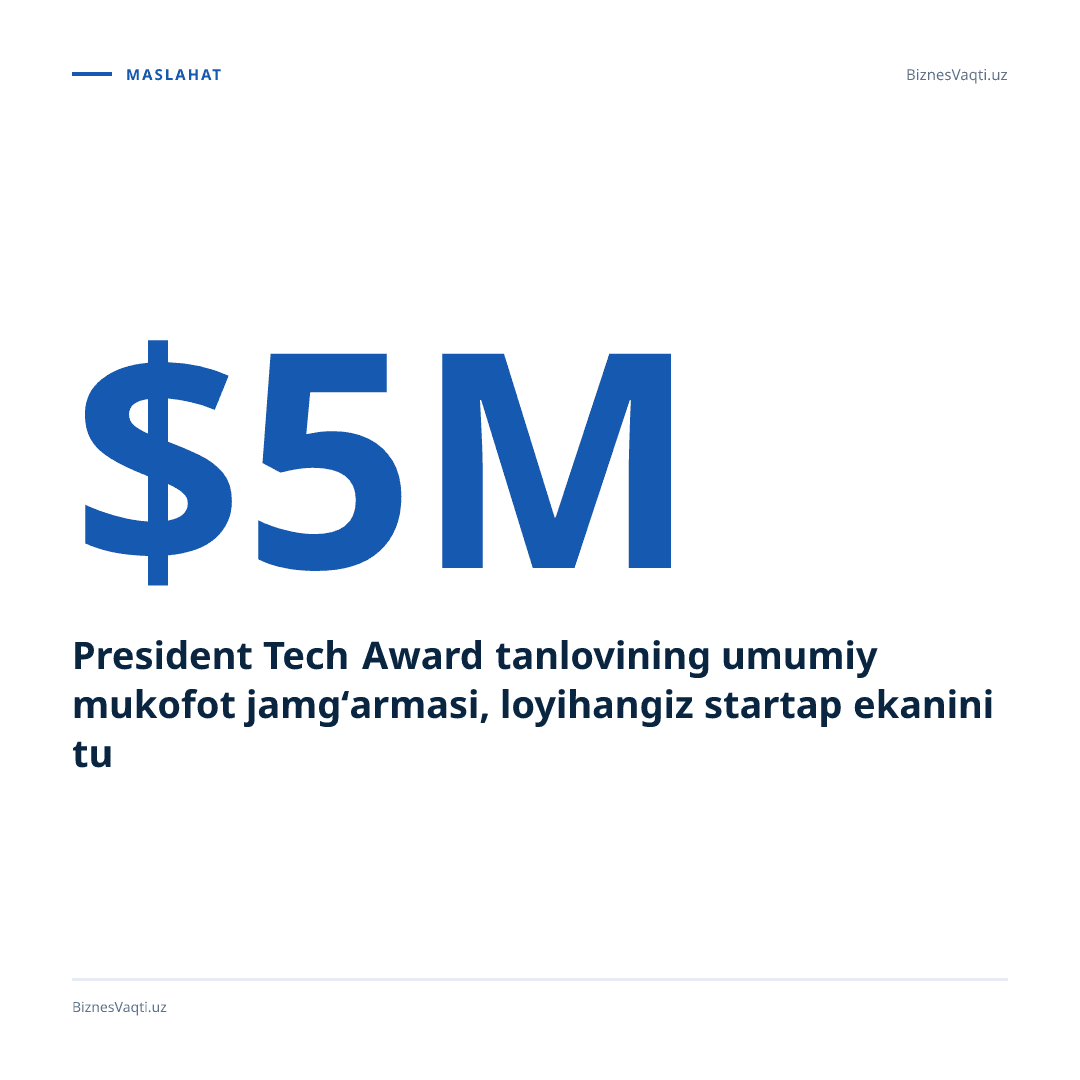 $5,000,000 — President Tech Award tanlovining umumiy mukofot jamg‘armasi, loyihangiz startap ekanini tushunishga undaydi.