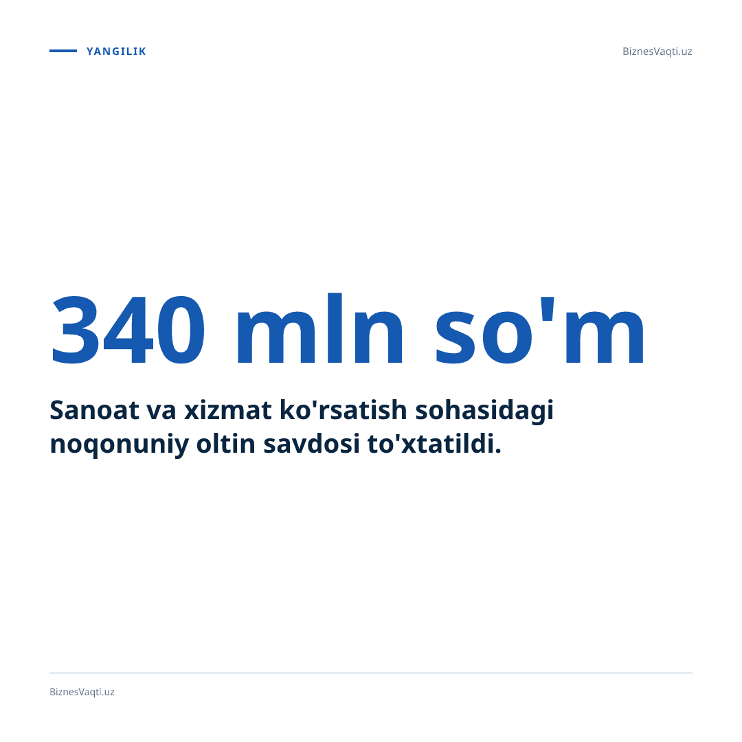 340 mln so'm — Sanoat va xizmat ko'rsatish sohasidagi noqonuniy oltin savdosi to'xtatildi.